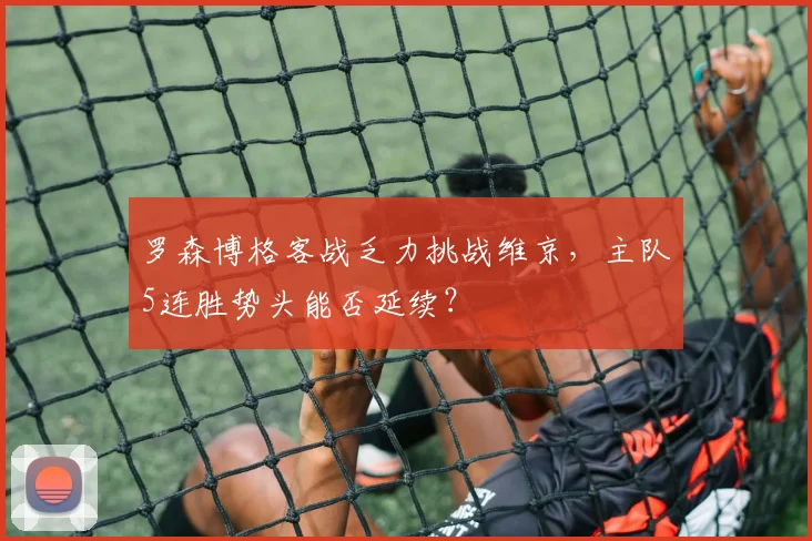 罗森博格客战乏力挑战维京,主队5连胜势头能否延续?