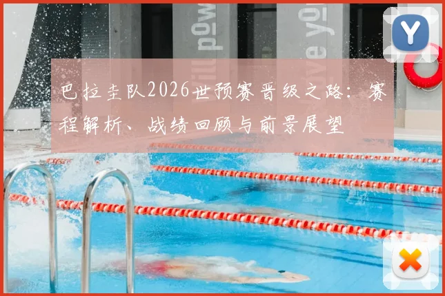 巴拉圭队2026世预赛晋级之路:赛程解析、战绩回顾与前景展望