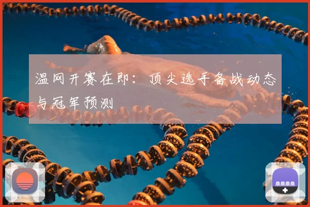 温网开赛在即:顶尖选手备战动态与冠军预测