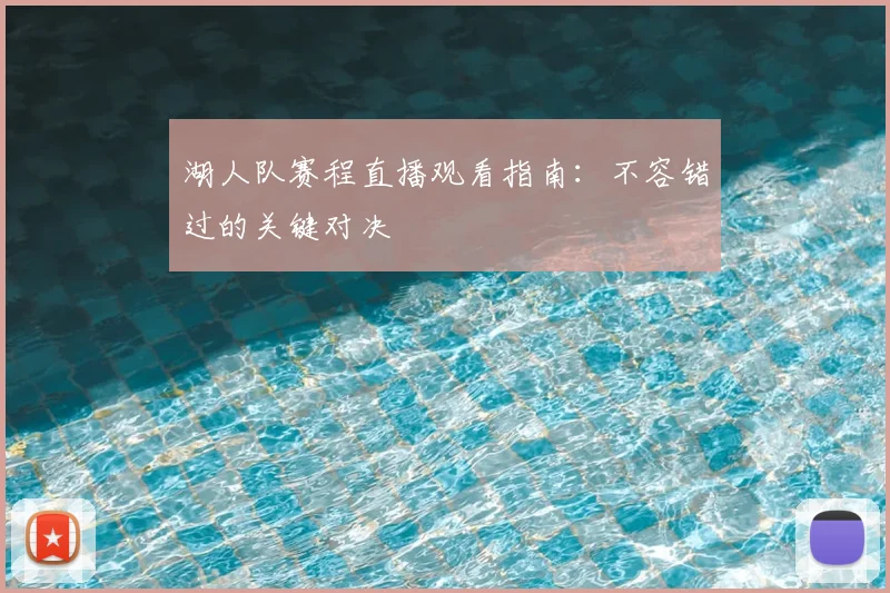 湖人队赛程直播观看指南:不容错过的关键对决