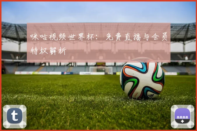 咪咕视频世界杯:免费直播与会员特权解析