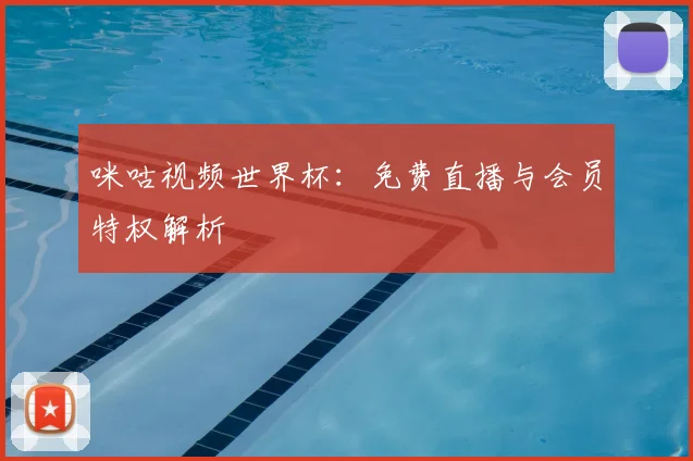咪咕视频世界杯:免费直播与会员特权解析