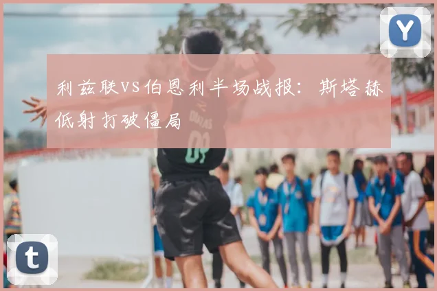 利兹联vs伯恩利半场战报：斯塔赫低射打破僵局