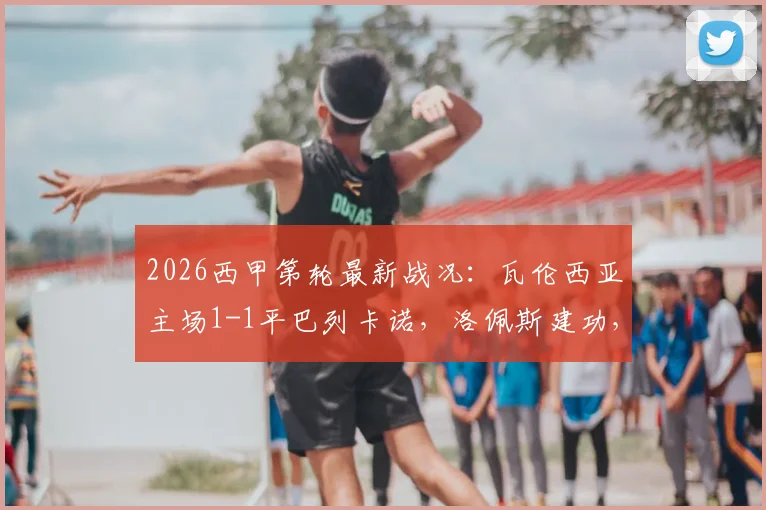 2026西甲第轮最新战况:瓦伦西亚主场1-1平巴列卡诺,洛佩斯建功,恩特卡关键点球罚失