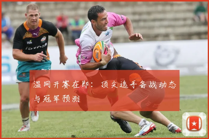 温网开赛在即:顶尖选手备战动态与冠军预测