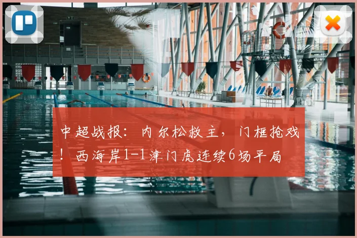 中超战报:内尔松救主,门框抢戏!西海岸1-1津门虎连续6场平局
