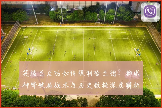 英格兰后防如何限制哈兰德？挪威神锋破局战术与历史数据深度解析