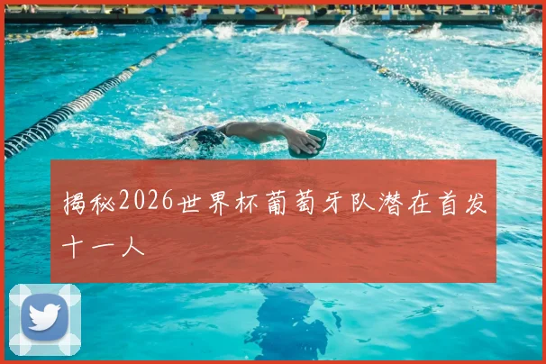 揭秘2026世界杯葡萄牙队潜在首发十一人